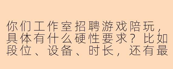 你们工作室招聘游戏陪玩，具体有什么硬性要求？比如段位、设备、时长，还有最关心的——薪资怎么算？