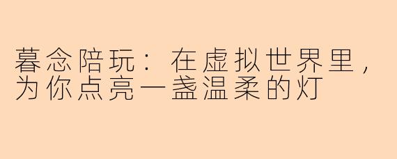 暮念陪玩:在虚拟世界里,为你点亮一盏温柔的灯