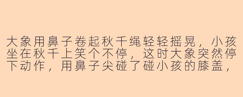 大象用鼻子卷起秋千绳轻轻摇晃,小孩坐在秋千上笑个不停,这时大象突然停下动作,用鼻子尖碰了碰小孩的膝盖,它想表达什么?-大象陪小孩玩