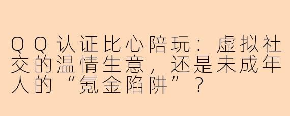 QQ认证比心陪玩:虚拟社交的温情生意,还是未成年人的“氪金陷阱”?