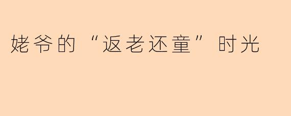 姥爷的“返老还童”时光