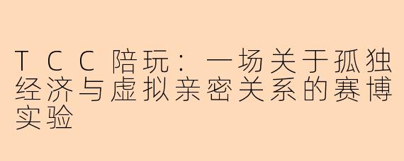 TCC陪玩：一场关于孤独经济与虚拟亲密关系的赛博实验