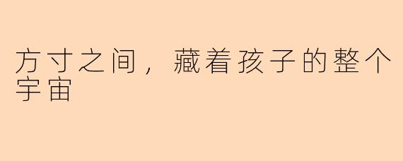 方寸之间，藏着孩子的整个宇宙