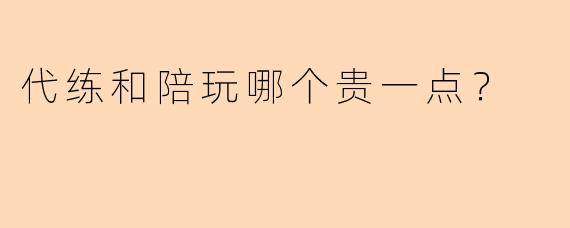 代练和陪玩哪个贵一点?