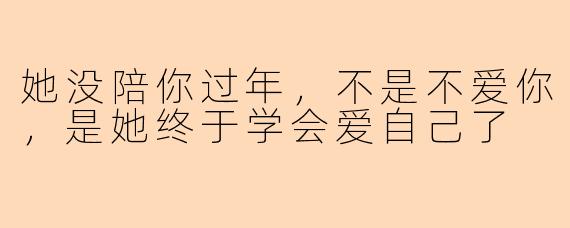 她没陪你过年,不是不爱你,是她终于学会爱自己了