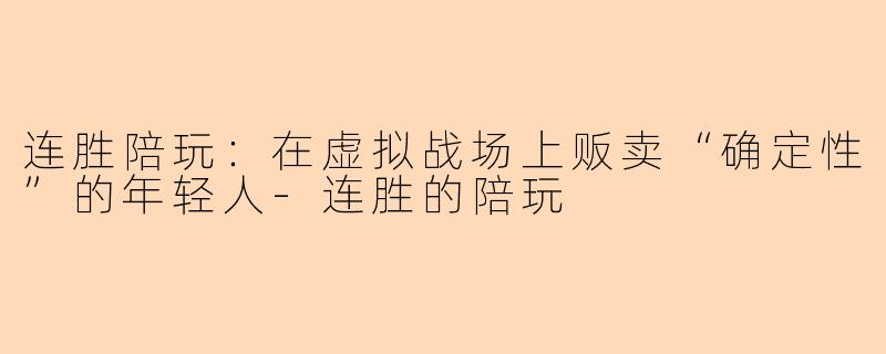 连胜陪玩：在虚拟战场上贩卖“确定性”的年轻人-连胜的陪玩