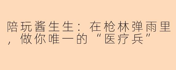 陪玩酱生生：在枪林弹雨里，做你唯一的“医疗兵”