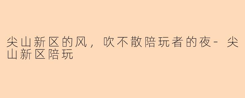 尖山新区的风,吹不散陪玩者的夜-尖山新区陪玩