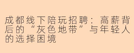 成都线下陪玩招聘:高薪背后的“灰色地带”与年轻人的选择困境