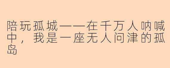 陪玩孤城——在千万人呐喊中，我是一座无人问津的孤岛