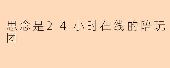思念是24小时在线的陪玩团