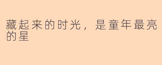 藏起来的时光,是童年最亮的星