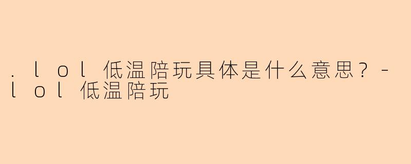 .lol低温陪玩具体是什么意思?-lol低温陪玩