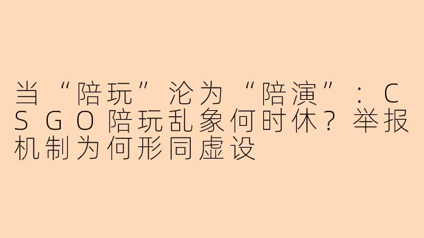 当“陪玩”沦为“陪演”：CSGO陪玩乱象何时休？举报机制为何形同虚设