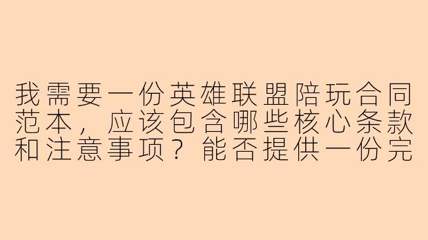 我需要一份英雄联盟陪玩合同范本,应该包含哪些核心条款和注意事项?能否提供一份完整的合同框架?