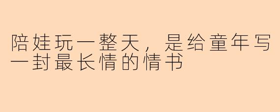陪娃玩一整天,是给童年写一封最长情的情书