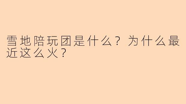 雪地陪玩团是什么?为什么最近这么火?