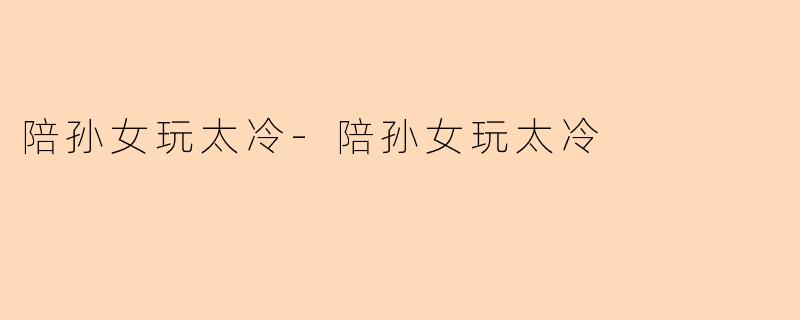 陪孙女玩太冷-陪孙女玩太冷