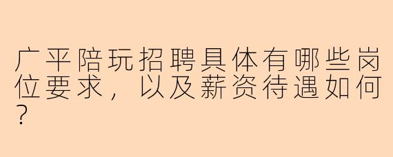 广平陪玩招聘具体有哪些岗位要求,以及薪资待遇如何?