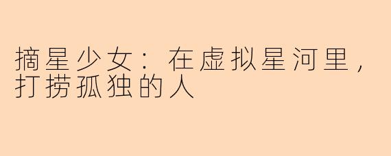 摘星少女:在虚拟星河里,打捞孤独的人