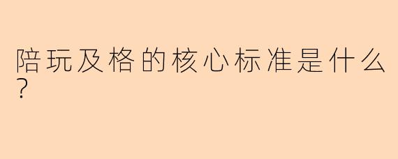 陪玩及格的核心标准是什么？