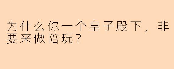 为什么你一个皇子殿下，非要来做陪玩？
