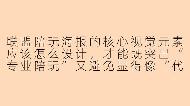 联盟陪玩海报的核心视觉元素应该怎么设计,才能既突出“专业陪玩”又避免显得像“代练广告”?