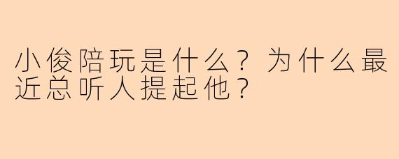 小俊陪玩是什么？为什么最近总听人提起他？