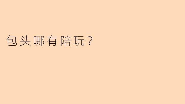 包头哪有陪玩？