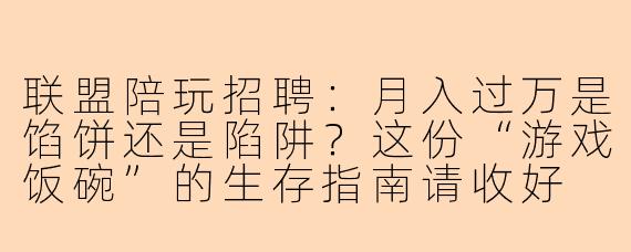 联盟陪玩招聘:月入过万是馅饼还是陷阱?这份“游戏饭碗”的生存指南请收好