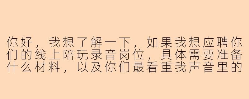 你好,我想了解一下,如果我想应聘你们的线上陪玩录音岗位,具体需要准备什么材料,以及你们最看重我声音里的哪些特质?-自荐陪玩录音
