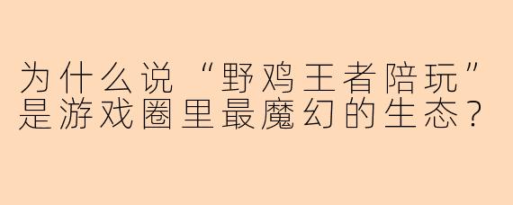 为什么说“野鸡王者陪玩”是游戏圈里最魔幻的生态?