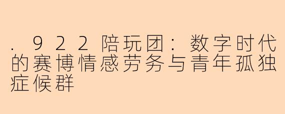 .922陪玩团：数字时代的赛博情感劳务与青年孤独症候群