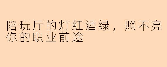 陪玩厅的灯红酒绿,照不亮你的职业前途