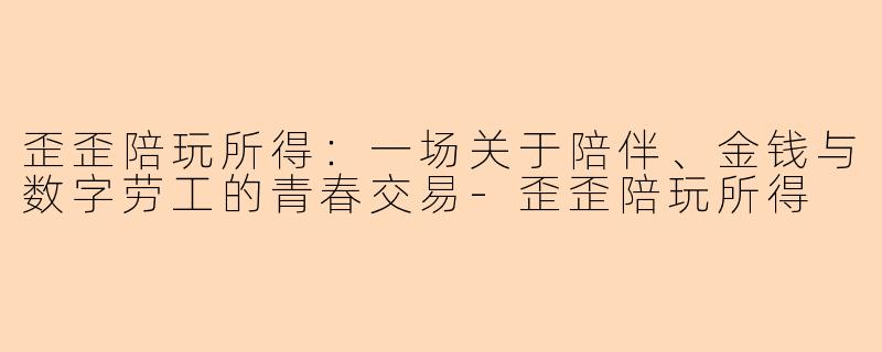 歪歪陪玩所得：一场关于陪伴、金钱与数字劳工的青春交易-歪歪陪玩所得