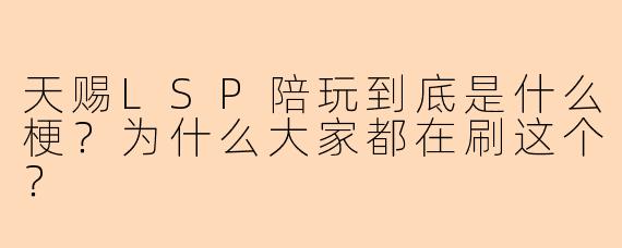 天赐LSP陪玩到底是什么梗？为什么大家都在刷这个？
