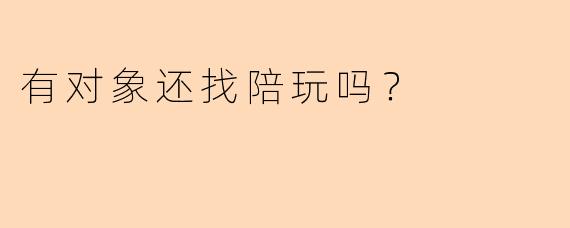 有对象还找陪玩吗?