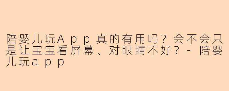 陪婴儿玩App真的有用吗?会不会只是让宝宝看屏幕、对眼睛不好?-陪婴儿玩app