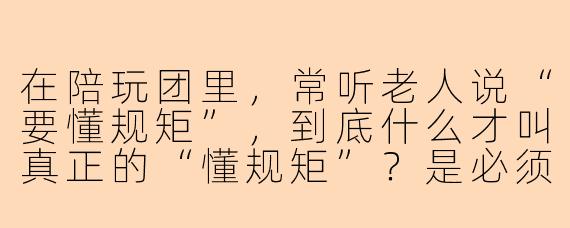 在陪玩团里,常听老人说“要懂规矩”,到底什么才叫真正的“懂规矩”?是必须随叫随到、事事顺从老板吗?