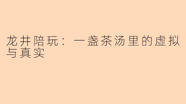龙井陪玩:一盏茶汤里的虚拟与真实