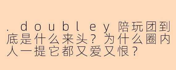 .doubley陪玩团到底是什么来头？为什么圈内人一提它都又爱又恨？