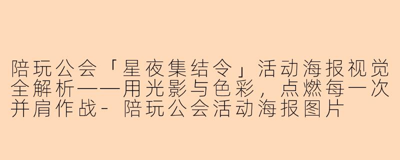 陪玩公会「星夜集结令」活动海报视觉全解析——用光影与色彩,点燃每一次并肩作战-陪玩公会活动海报图片