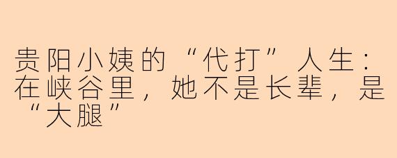 贵阳小姨的“代打”人生:在峡谷里,她不是长辈,是“大腿”