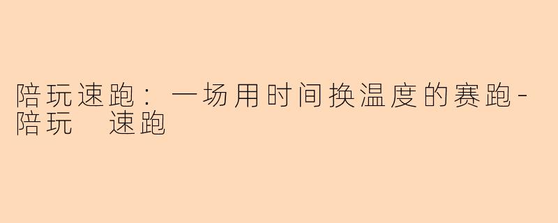 陪玩速跑：一场用时间换温度的赛跑