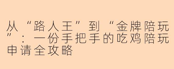 从“路人王”到“金牌陪玩”：一份手把手的吃鸡陪玩申请全攻略