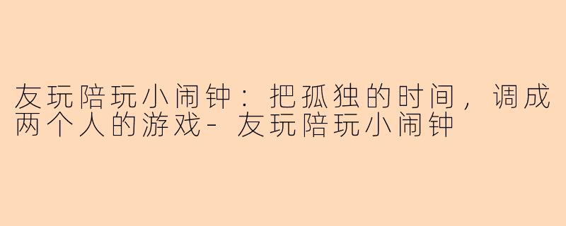 友玩陪玩小闹钟:把孤独的时间,调成两个人的游戏-友玩陪玩小闹钟