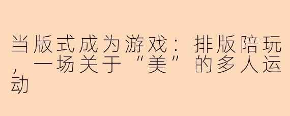 当版式成为游戏:排版陪玩,一场关于“美”的多人运动