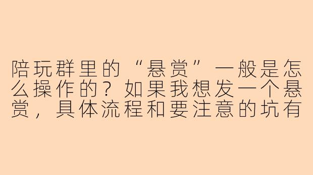 陪玩群里的“悬赏”一般是怎么操作的？如果我想发一个悬赏，具体流程和要注意的坑有哪些？