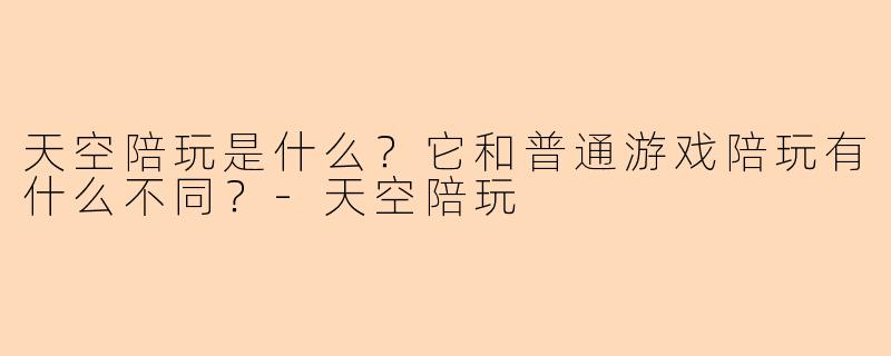 天空陪玩是什么?它和普通游戏陪玩有什么不同?-天空陪玩