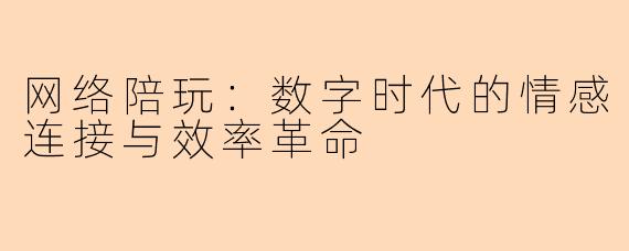 网络陪玩:数字时代的情感连接与效率革命